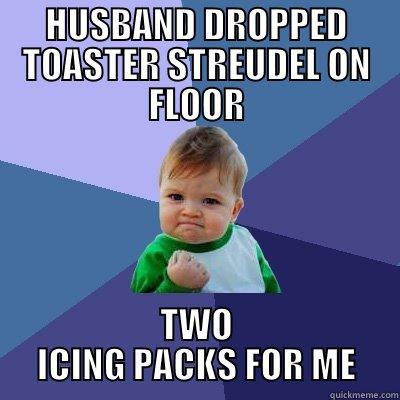 HUSBAND DROPPED TOASTER STREUDEL ON FLOOR TWO ICING PACKS FOR ME Success Kid