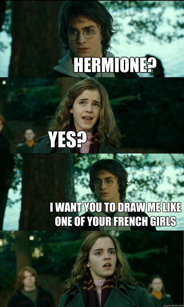 Hermione? yes? I want you to draw me like one of your french girls  Horny Harry