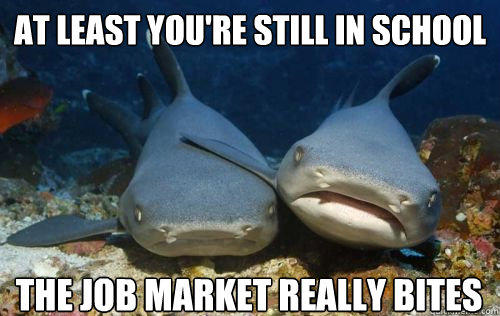 at least you're still in school the job market really bites - at least you're still in school the job market really bites  Compassionate Shark Friend