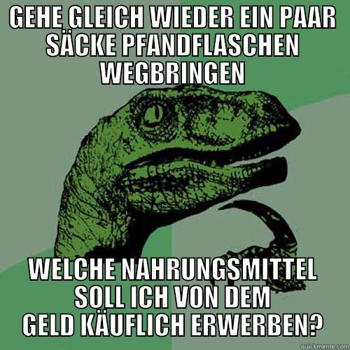 GEHE GLEICH WIEDER EIN PAAR SÄCKE PFANDFLASCHEN WEGBRINGEN WELCHE NAHRUNGSMITTEL SOLL ICH VON DEM GELD KÄUFLICH ERWERBEN? Philosoraptor
