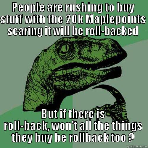 PEOPLE ARE RUSHING TO BUY STUFF WITH THE 20K MAPLEPOINTS SCARING IT WILL BE ROLL-BACKED BUT IF THERE IS ROLL-BACK, WON'T ALL THE THINGS THEY BUY BE ROLLBACK TOO ? Philosoraptor