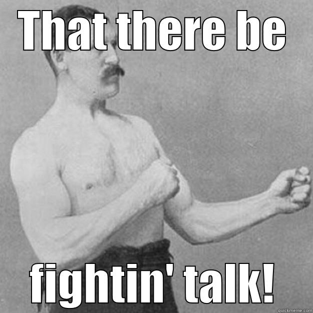 THAT THERE BE FIGHTIN' TALK! overly manly man