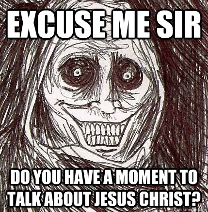 excuse me sir do you have a moment to talk about Jesus Christ?   Horrifying Houseguest