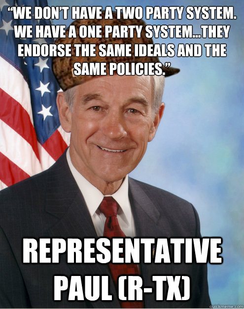 “We don’t have a two party system. We have a one party system…they endorse the same ideals and the same policies.” Representative Paul (R-TX) - “We don’t have a two party system. We have a one party system…they endorse the same ideals and the same policies.” Representative Paul (R-TX)  Scumbag Ron Paul