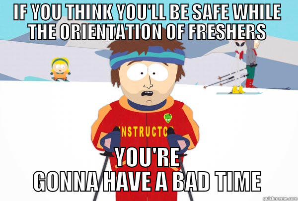 IF YOU THINK YOU'LL BE SAFE WHILE THE ORIENTATION OF FRESHERS YOU'RE GONNA HAVE A BAD TIME Super Cool Ski Instructor