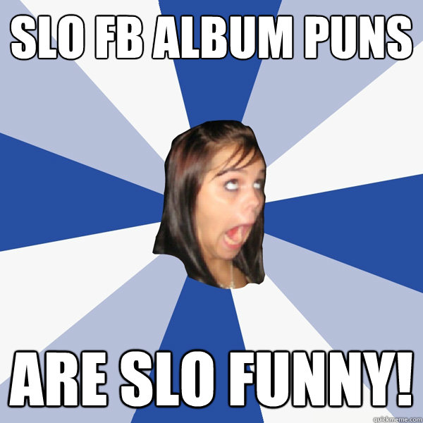 SLO FB Album Puns are slo funny!  Annoying Facebook Girl