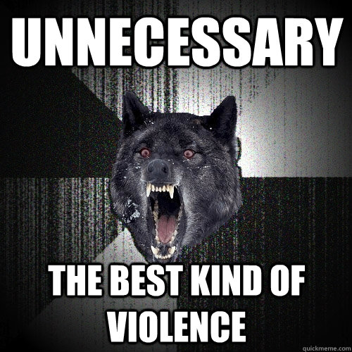 Unnecessary the best kind of violence  Insanity Wolf