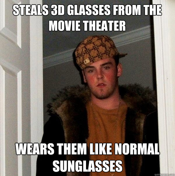 Steals 3D Glasses from the movie theater Wears them like normal sunglasses - Steals 3D Glasses from the movie theater Wears them like normal sunglasses  Scumbag Steve