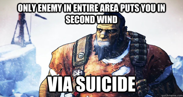 only enemy in entire area puts you in second wind via suicide - only enemy in entire area puts you in second wind via suicide  Borderlands Problems