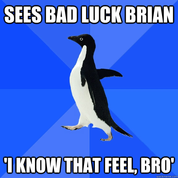 sees bad luck Brian 'I know that feel, bro'  Socially Awkward Penguin