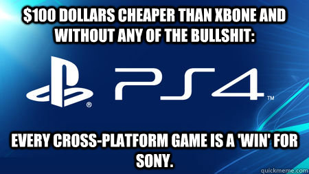 $100 dollars cheaper than XBONE and without any of the bullshit: Every cross-platform game is a 'win' for Sony.  