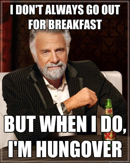 I don't always go out for breakfast but when I do, I'm hungover  