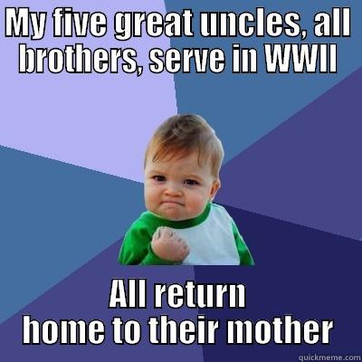 MY FIVE GREAT UNCLES, ALL BROTHERS, SERVE IN WWII ALL RETURN HOME TO THEIR MOTHER Success Kid
