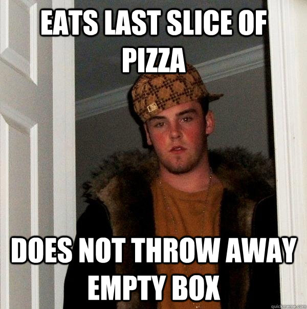 Eats last slice of pizza does not throw away empty box - Eats last slice of pizza does not throw away empty box  Scumbag Steve