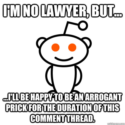 I'm no lawyer, but... ...I'll be happy to be an arrogant prick for the duration of this comment thread.  Redditor