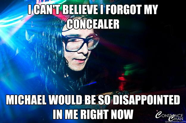 I can't believe I forgot my concealer Michael would be so disappointed in me right now  Dubstep Oblivious Skrillex