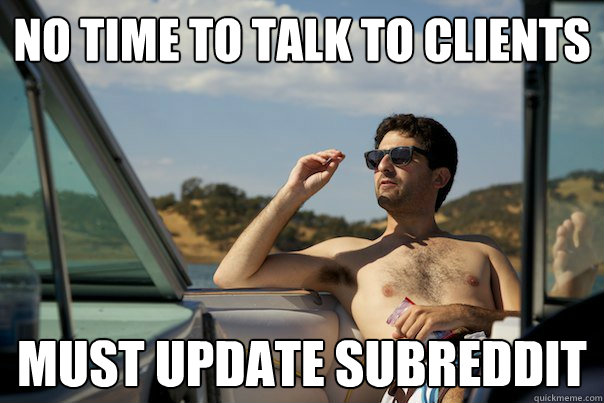 No time to talk to clients Must update SubReddit  