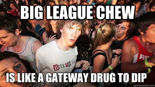 Big League Chew Is like a gateway drug to dip  Sudden Clarity Clarence