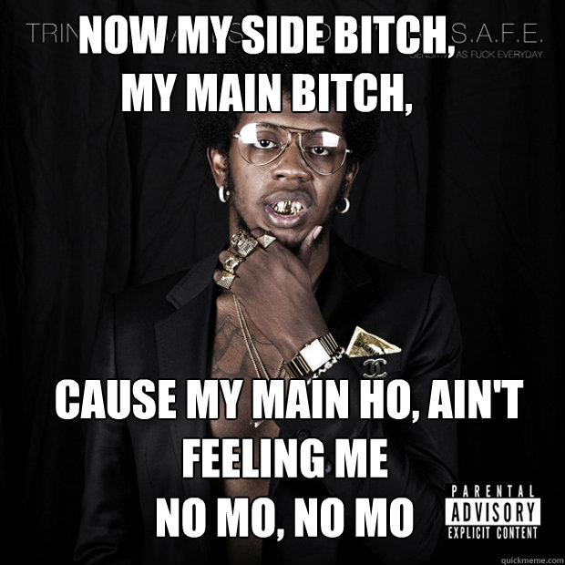Now my side bitch, 
my main bitch,  cause my main ho, ain't feeling me 
no mo, no mo - Now my side bitch, 
my main bitch,  cause my main ho, ain't feeling me 
no mo, no mo  Trinidad Pimp