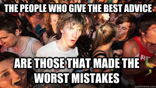 The people who give the best advice  are those that made the worst mistakes   Sudden Clarity Clarence
