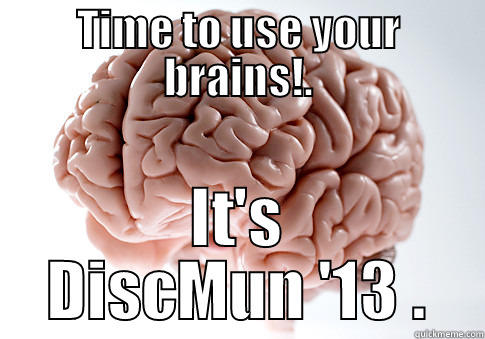 TIME TO USE YOUR BRAINS!. IT'S DISCMUN '13 . Scumbag Brain