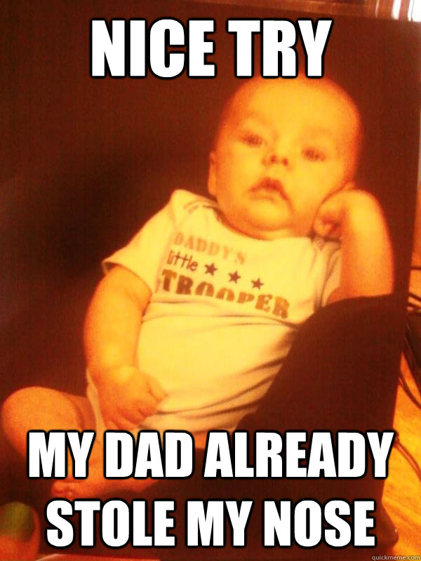 Nice try My dad already stole my nose - Nice try My dad already stole my nose  Brandon the Unamused Baby