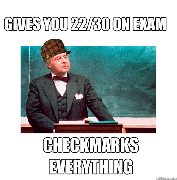 Gives you 22/30 on exam Checkmarks everything
  Scumbag Law Professor