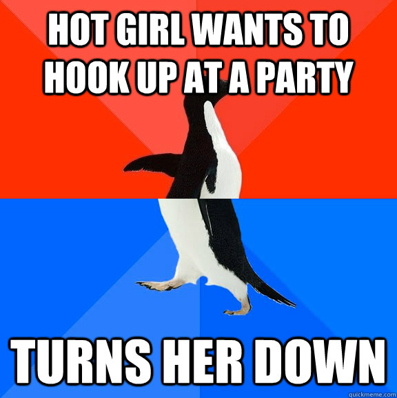 Hot GIrl wants to hook up at a party turns her down  Socially Awesome Awkward Penguin