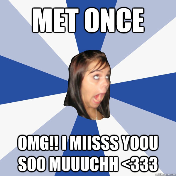 met once OMG!! i miisss yoou soo muuuchh <333  Annoying Facebook Girl