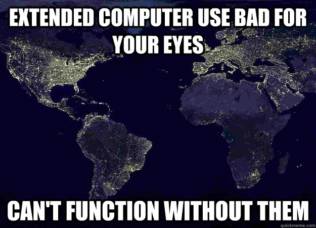 Extended computer use bad for your eyes Can't function without them - Extended computer use bad for your eyes Can't function without them  Scumbag Civilization
