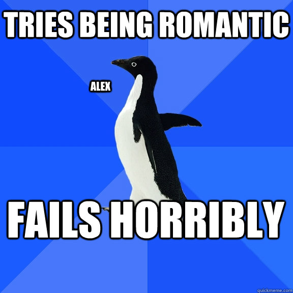 tries being romantic fails horribly ALEX  Socially Awkward Penguin