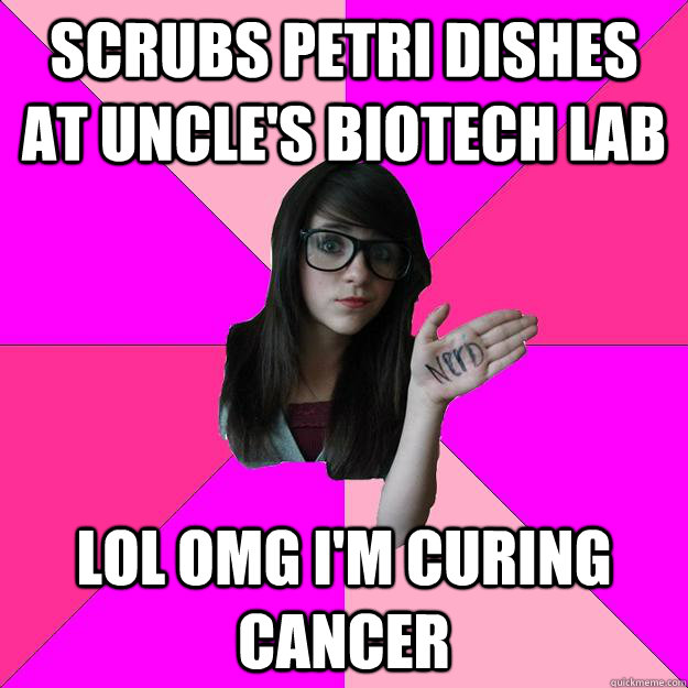 scrubs petri dishes at uncle's biotech lab lol omg i'm curing cancer  Idiot Nerd Girl