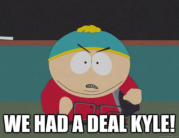  We had a deal Kyle! -  We had a deal Kyle!  Cartmans Worst Moment