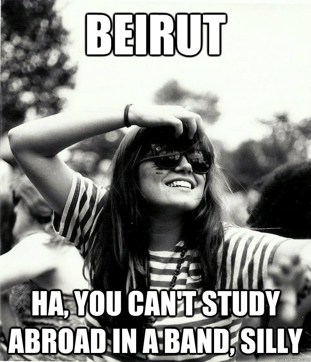 beirut ha, you can't study abroad in a band, silly  Georgetown Hipster