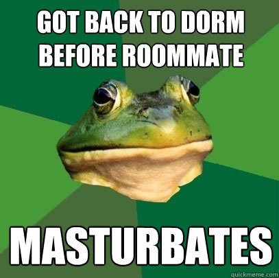 Got back to dorm before roommate masturbates  Foul Bachelor Frog