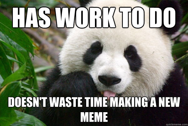 Has work to do doesn't waste time making a new meme - Has work to do doesn't waste time making a new meme  Productivity panda