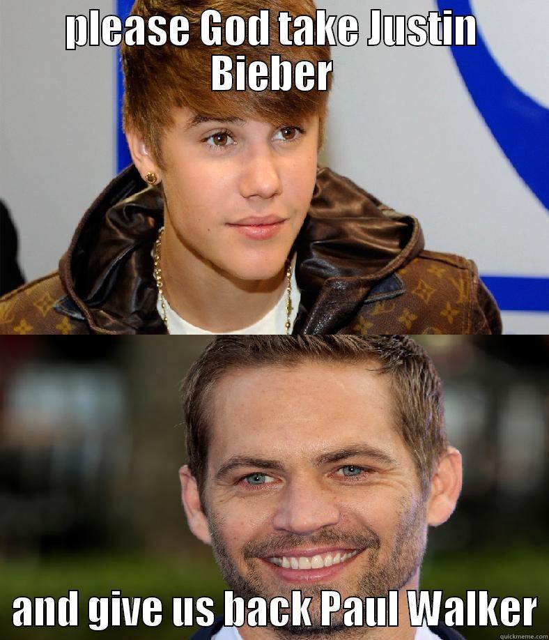 PLEASE GOD TAKE JUSTIN BIEBER   AND GIVE US BACK PAUL WALKER Misc