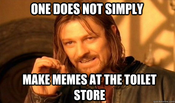 One does not simply MAke memes at the toilet store   Boromir