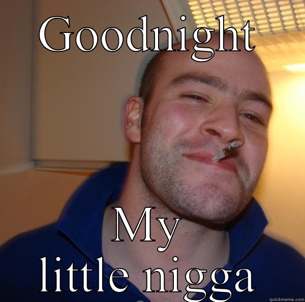 GOODNIGHT MY LITTLE NIGGA Good Guy Greg 