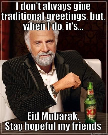 I DON'T ALWAYS GIVE TRADITIONAL GREETINGS, BUT, WHEN I DO, IT'S... EID MUBARAK. STAY HOPEFUL MY FRIENDS The Most Interesting Man In The World