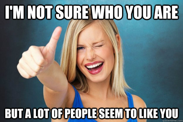I'm not sure who you are But a lot of people seem to like you - I'm not sure who you are But a lot of people seem to like you  Misc
