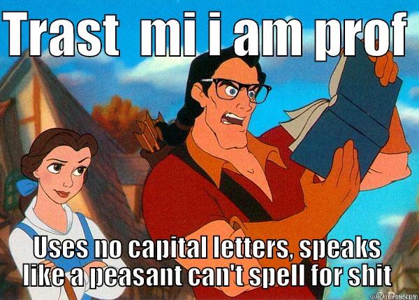 TRAST  MI I AM PROF  USES NO CAPITAL LETTERS, SPEAKS LIKE A PEASANT CAN'T SPELL FOR SHIT Hipster Gaston