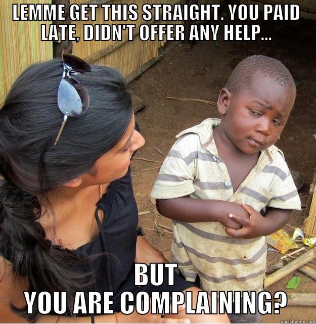 LEMME GET THIS STRAIGHT. YOU PAID LATE, DIDN'T OFFER ANY HELP... BUT YOU ARE COMPLAINING? Skeptical Third World Kid