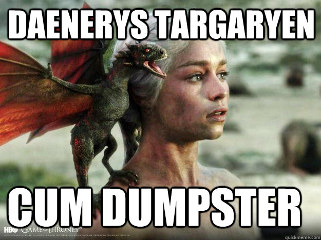 DAENERYS TARGARYEN CUM DUMPSTER - DAENERYS TARGARYEN CUM DUMPSTER  Daenerys Targaryen