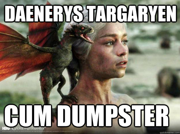 DAENERYS TARGARYEN CUM DUMPSTER  Daenerys Targaryen