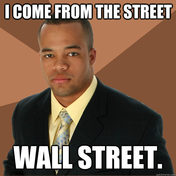 I come from the street Wall street.  Successful Black Man
