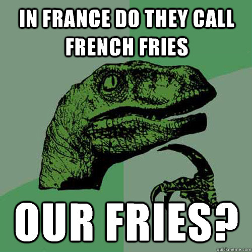in France do they call French fries our fries?  Philosoraptor