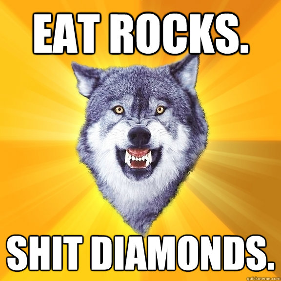 EAT ROCKS. SHIT DIAMONDS.  Courage Wolf