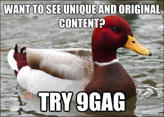 want to see unique and original content?
 try 9gag  Malicious Advice Mallard