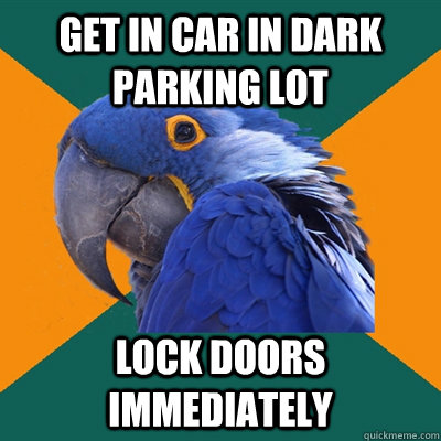 Get in car in dark parking lot Lock doors immediately  Paranoid Parrot